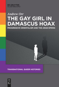 The Gay Girl in Damascus Hoax (Progressive Orientalism and the Arab Spring) by Andrew Orr, 9783111628394