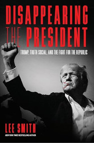 Disappearing the President (Trump, Truth Social, and the Fight for the Republic) by Lee Smith, 9781641774574