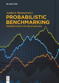 Probabilistic Benchmarking (Norm-Setting in the Age of Big Data) by Andrew Banasiewicz, 9783110999792