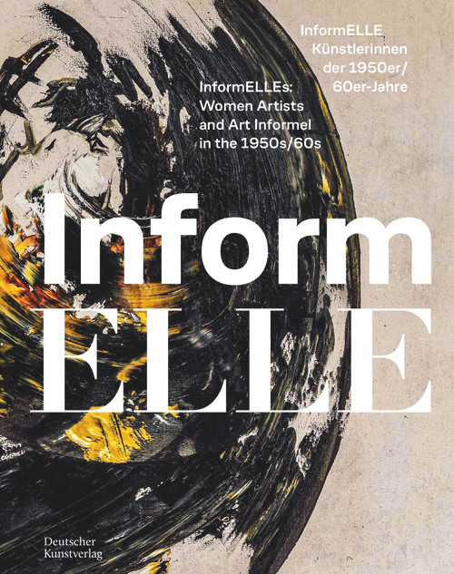 InformELLE Künstlerinnen der 1950er/60er Jahre - InformELLEs: Women Artists and Art Informel in the 1950s/60s by Hessen Kassel Heritage, Kunsthalle Schweinfurt, Emil Schumacher Museum, 9783422802797