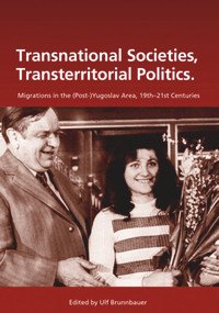 Transnational Societies, Transterritorial Politics (Migrations in the (Post-)Yugoslav Region, 19th -21st Century) by Ulf Brunnbauer, 9783486591637