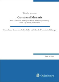 Caritas und Memoria (Eine Leutschauer Stiftung im Dienste der Bildungsförderung in der Zips des 16. Jahrhunderts) (German Edition) by Tünde Katona, 9783486598018