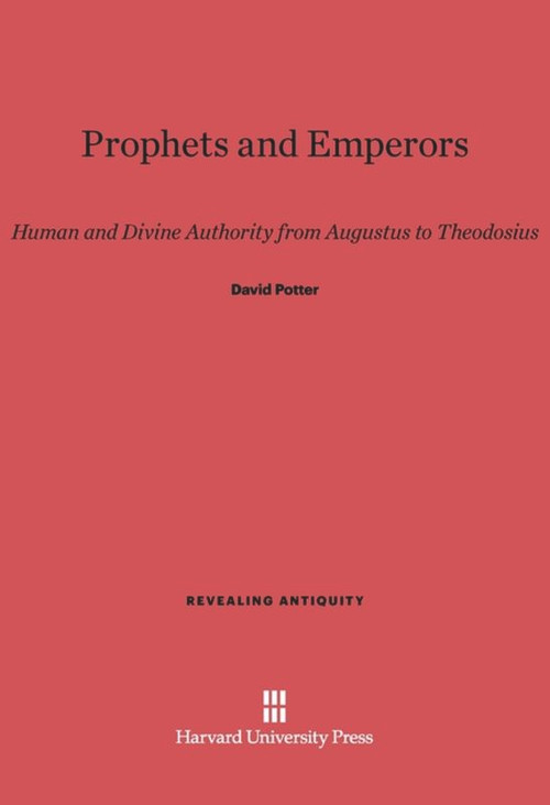 Prophets and Emperors (Human and Divine Authority from Augustus to Theodosius) by David Potter, 9780674437050