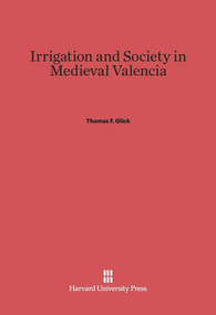 Irrigation and Society in Medieval Valencia by Thomas F. Glick, 9780674281790