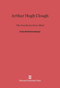 Arthur Hugh Clough (The Growth of a Poet's Mind) by Evelyn Barish Greenberger, 9780674282407