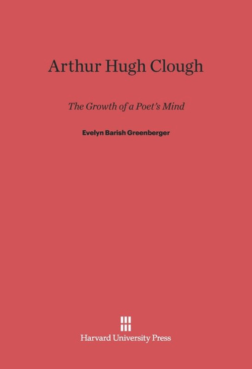 Arthur Hugh Clough (The Growth of a Poet's Mind) by Evelyn Barish Greenberger, 9780674282407