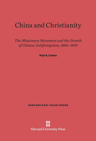 China and Christianity (The Missionary Movement and the Growth of Chinese Antiforeignism, 1860-1870) by Paul A. Cohen, 9780674283626