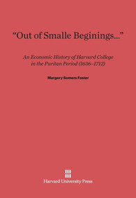“Out of Smalle Beginnings…” (An Economic History of Harvard College in the Puritan Period (1636-1712)) by Margery Somers Foster, 9780674283930