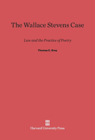 The Wallace Stevens Case (Law and the Practice of Poetry) by Thomas C. Grey, 9780674284012