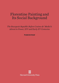 Florentine Painting and Its Social Background (The Bourgeois Republic before Cosimo de' Medici's Advent to Power, XIV and Early XV Centuries) by Frederick Antal, 9780674729360