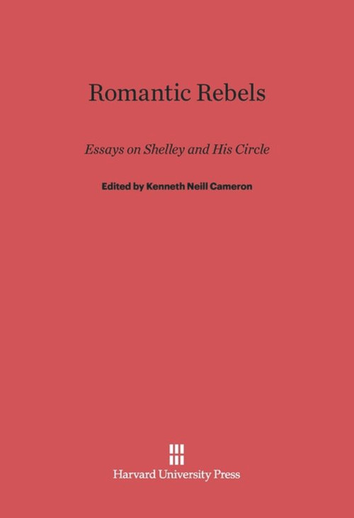 Romantic Rebels (Essays on Shelley and His Circle) by Kenneth Neill Cameron, 9780674731998