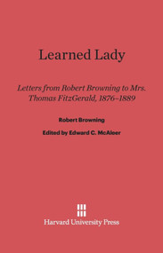 Learned Lady (Letters from Robert Browning to Mrs. Thomas Fitzgerald, 1876-1889) by Robert Browning, Edward C. McAleer, 9780674732575