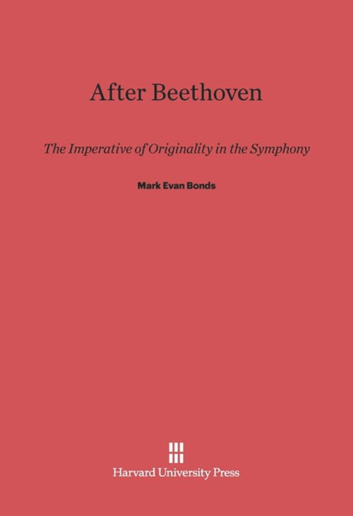 After Beethoven (The Imperative of Originality in the Symphony) by Mark Evan Bonds, 9780674733374