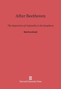 After Beethoven (The Imperative of Originality in the Symphony) by Mark Evan Bonds, 9780674733374