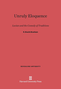 Unruly Eloquence (Lucian and the Comedy of Traditions) by R. Bracht Branham, 9780674734104