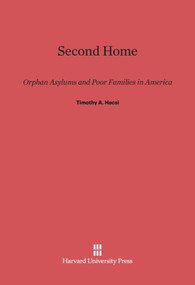 Second Home (Orphan Asylums and Poor Families in America) by Timothy A. Hacsi, 9780674284609