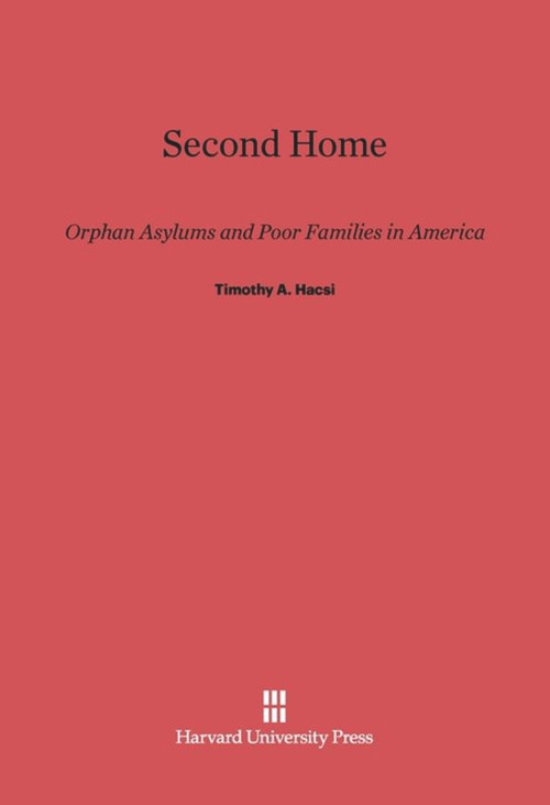 Second Home (Orphan Asylums and Poor Families in America) by Timothy A. Hacsi, 9780674284609