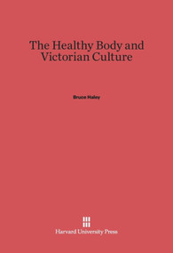 The Healthy Body and Victorian Culture by Bruce Haley, 9780674284739