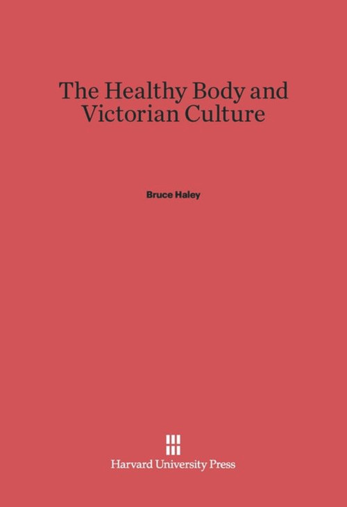 The Healthy Body and Victorian Culture by Bruce Haley, 9780674284739