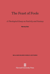 The Feast of Fools (A Theological Essay on Festivity and Fantasy) by Harvey Cox, 9780674284982