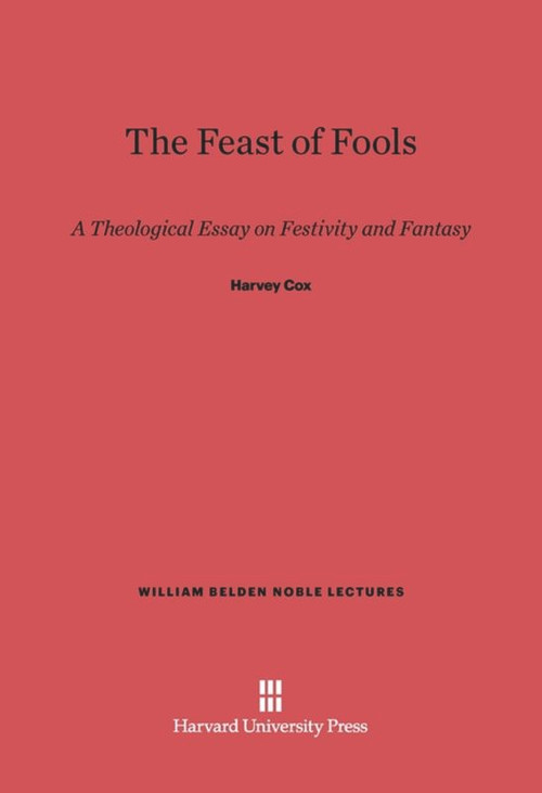 The Feast of Fools (A Theological Essay on Festivity and Fantasy) by Harvey Cox, 9780674284982
