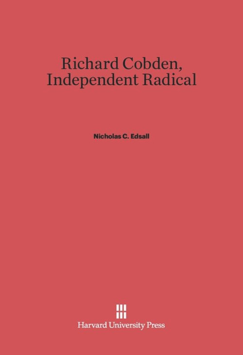Richard Cobden (Independent Radical) by Nicholas C. Edsall, 9780674330801