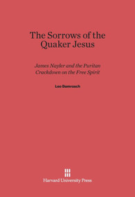 The Sorrows of the Quaker Jesus (James Nayler and the Puritan Crackdown on the Free Spirit) by Leo Damrosch, 9780674330948