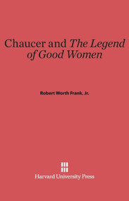 Chaucer and <i>The Legend of Good Women</i> by Robert Worth Frank, Jr., 9780674331983