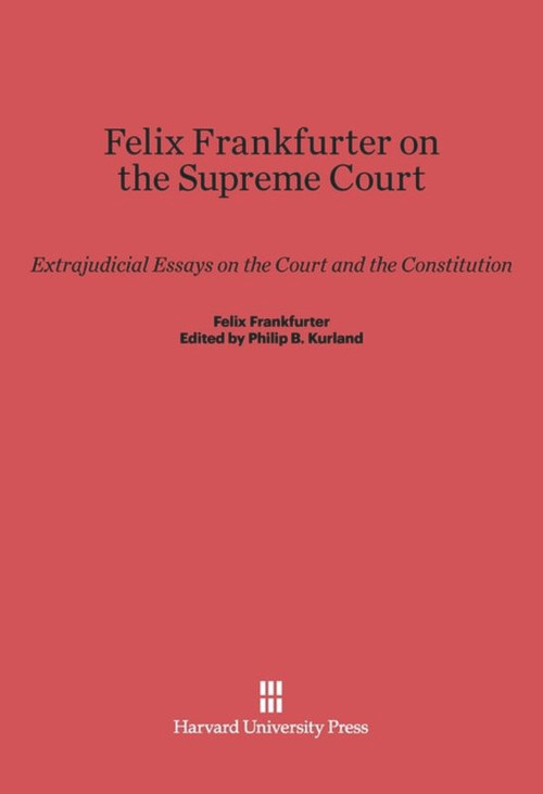 Felix Frankfurter on the Supreme Court (Extrajudicial Essays on the Court and the Constitution) by Philip B. Kurland, 9780674332010
