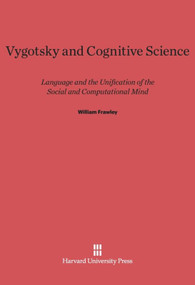 Vygotsky and Cognitive Science (Language and the Unification of the Social and Computational Mind) by William Frawley, 9780674332317