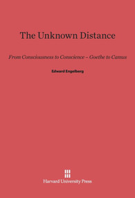 The Unknown Distance (From Consciousness to Conscience-Goethe to Camus) by Edward Engelberg, 9780674333222
