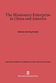 The Missionary Enterprise in China and America by John K. Fairbank, John K. Fairbank, 9780674333499