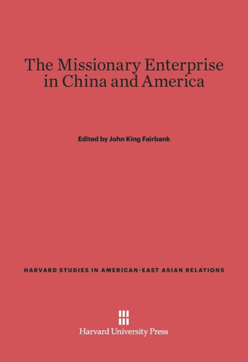 The Missionary Enterprise in China and America by John K. Fairbank, John K. Fairbank, 9780674333499