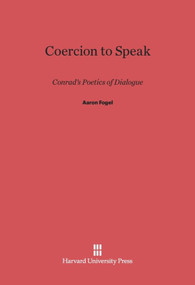 Coercion to Speak (Conrad's Poetics of Dialogue) by Aaron Fogel, 9780674334205