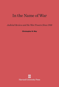 In the Name of War (Judicial Review and the War Powers since 1918) by Christopher N. May, 9780674180673