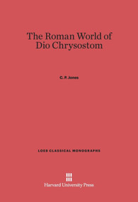 The Roman World of Dio Chrysostom by C. P. Jones, 9780674181335
