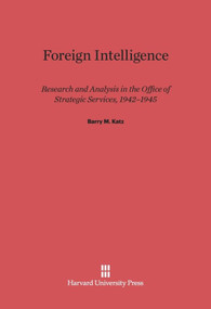 Foreign Intelligence (Research and Analysis in the Office of Strategic Services, 1942-1945) by Barry M. Katz, 9780674181502