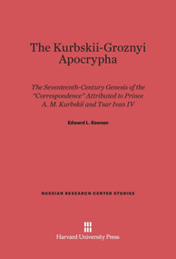 The Kurbskii-Groznyi Apocrypha (the 17th-Century Genesis of the "Correspondence" Attributed to Prince A. M. Kurbskii and Tsar Ivan IV) by Edward L. Keenan, Daniel C. Waugh, 9780674181717