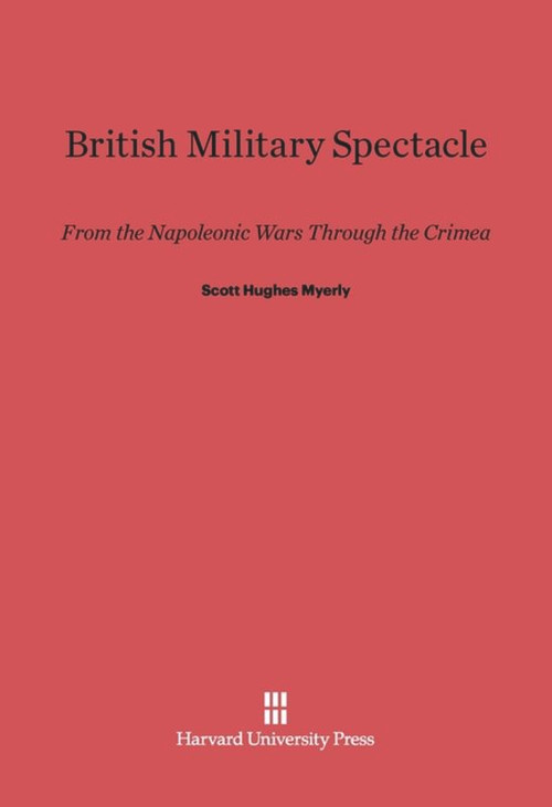British Military Spectacle (From the Napoleonic Wars through the Crimea) by Scott Hughes Myerly, 9780674182585