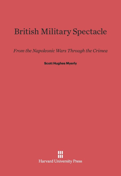 British Military Spectacle (From the Napoleonic Wars through the Crimea) by Scott Hughes Myerly, 9780674182585