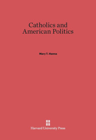 Catholics and American Politics by Mary T. Hanna, 9780674182653