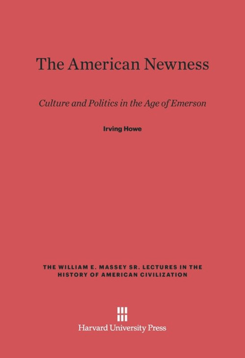 The American Newness (Culture and Politics in the Age of Emerson) by Irving Howe, 9780674182677