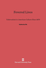 Fevered Lives (Tuberculosis in American Culture since 1870) by Katherine Ott, 9780674183148