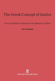 The Greek Concept of Justice (From Its Shadow in Homer to Its Substance in Plato) by Eric A. Havelock, 9780674183308
