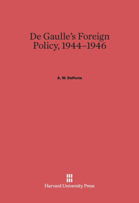 De Gaulle's Foreign Policy, 1944-1946 by A. W. DePorte, 9780674430822