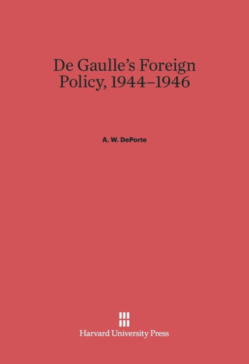 De Gaulle's Foreign Policy, 1944-1946 by A. W. DePorte, 9780674430822