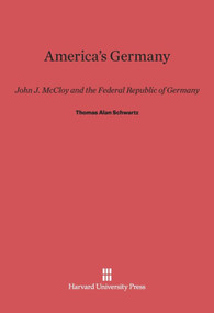 America's Germany (John J. McCloy and the Federal Republic of Germany) by Thomas Alan Schwartz, 9780674432987