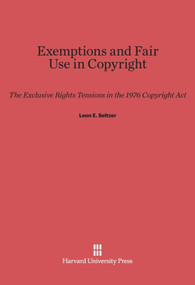 Exemptions and Fair Use in Copyright (The Exclusive Rights Tensions in the 1976 Copyright Act) by Leon E. Seltzer, 9780674433113