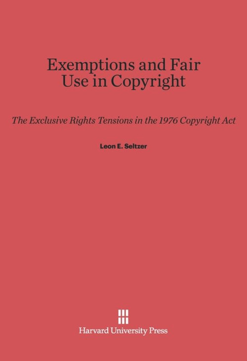 Exemptions and Fair Use in Copyright (The Exclusive Rights Tensions in the 1976 Copyright Act) by Leon E. Seltzer, 9780674433113