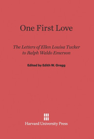 One First Love (The Letters of Ellen Louisa Tucker to Ralph Waldo Emerson) by Edith W. Gregg, 9780674434097